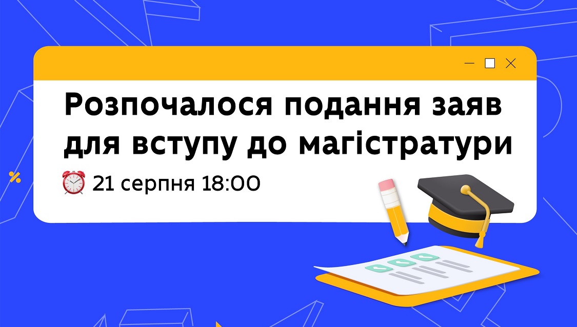 РОЗПОЧАЛОСЯ ПОДАННЯ ЗАЯВ ДЛЯ ВСТУПУ ДО МАГІСТРАТУРИ